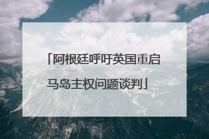 阿根廷呼吁英国重启马岛主权问题谈判