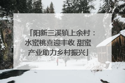 阳新三溪镇上余村：水蜜桃喜迎丰收 甜蜜产业助力乡村振兴