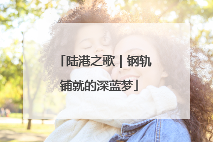 陆港之歌｜钢轨铺就的深蓝梦