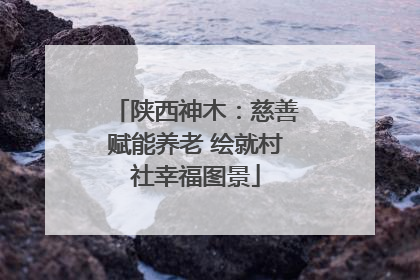 陕西神木：慈善赋能养老 绘就村社幸福图景