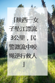 陕西一女子坠江漂流3公里，民警激流中咬绳逆行救人