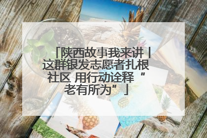 陕西故事我来讲丨这群银发志愿者扎根社区 用行动诠释“老有所为”