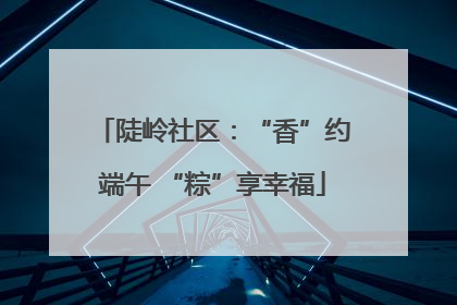 陡岭社区：“香”约端午 “粽”享幸福