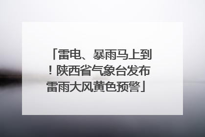 雷电、暴雨马上到！陕西省气象台发布雷雨大风黄色预警