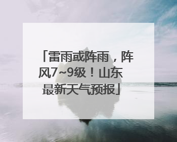 雷雨或阵雨，阵风7~9级！山东最新天气预报