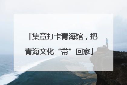 集章打卡青海馆，把青海文化“带”回家