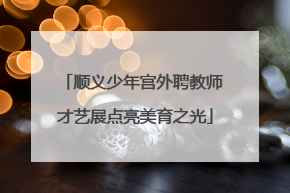 顺义少年宫外聘教师才艺展点亮美育之光