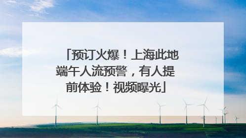 预订火爆！上海此地端午人流预警，有人提前体验！视频曝光