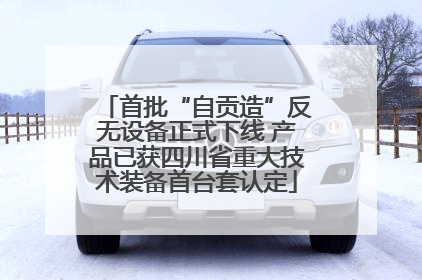 首批“自贡造”反无设备正式下线 产品已获四川省重大技术装备首台套认定