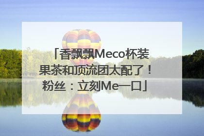 香飘飘Meco杯装果茶和顶流团太配了！粉丝：立刻Me一口