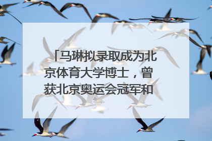 马琳拟录取成为北京体育大学博士，曾获北京奥运会冠军和4次世界杯冠军