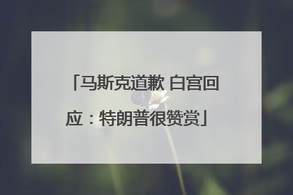 马斯克道歉 白宫回应：特朗普很赞赏