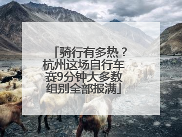 骑行有多热？杭州这场自行车赛9分钟大多数组别全部报满
