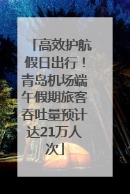 高效护航假日出行！青岛机场端午假期旅客吞吐量预计达21万人次