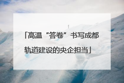 高温“答卷”书写成都轨道建设的央企担当