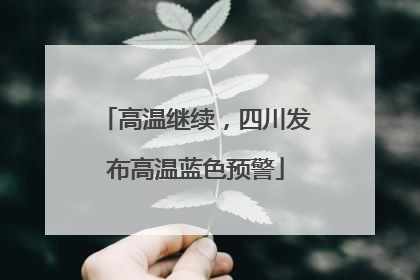 高温继续，四川发布高温蓝色预警