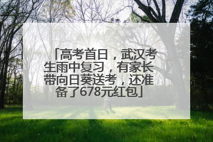 高考首日，武汉考生雨中复习，有家长带向日葵送考，还准备了678元红包