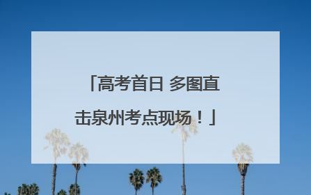高考首日 多图直击泉州考点现场！
