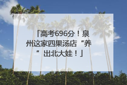 高考696分！泉州这家四果汤店“养”出北大娃！