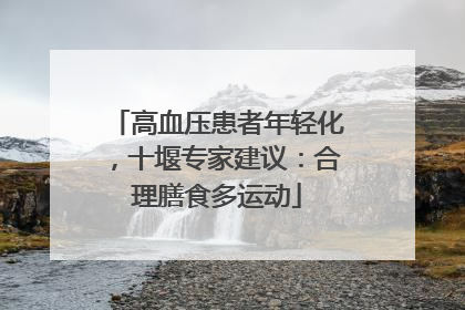 高血压患者年轻化，十堰专家建议：合理膳食多运动