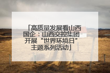 高质量发展看山西国企：山西交控集团开展“世界环境日”主题系列活动