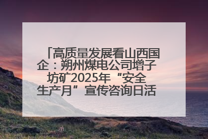 高质量发展看山西国企：朔州煤电公司增子坊矿2025年“安全生产月”宣传咨询日活动亮点纷呈