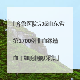 齐鲁医院完成山东省第1700例非血缘造血干细胞捐献采集