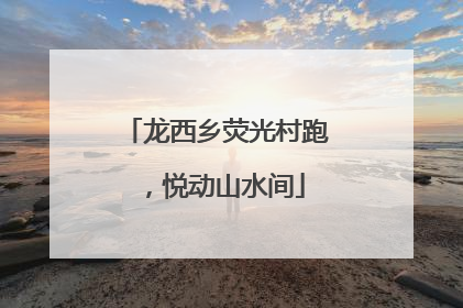 龙西乡荧光村跑，悦动山水间