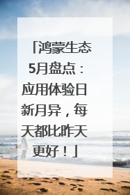 鸿蒙生态5月盘点：应用体验日新月异，每天都比昨天更好！