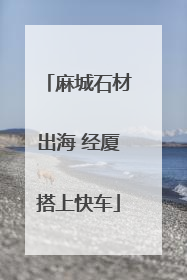 麻城石材出海 经厦搭上快车