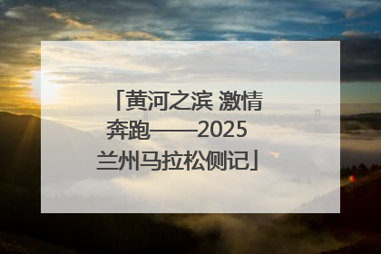 黄河之滨 激情奔跑——2025兰州马拉松侧记