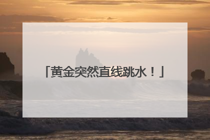 黄金突然直线跳水！