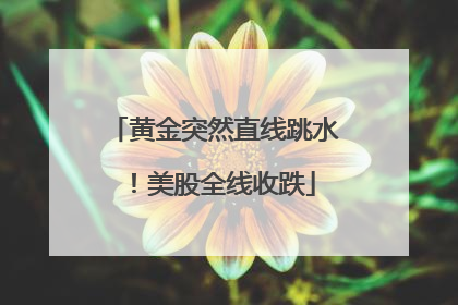 黄金突然直线跳水！美股全线收跌