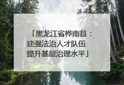黑龙江省桦南县：建强法治人才队伍 提升基层治理水平