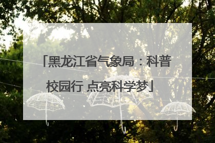 黑龙江省气象局：科普校园行 点亮科学梦