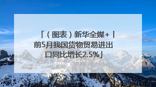（图表）新华全媒+丨前5月我国货物贸易进出口同比增长2.5%