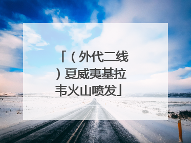 （外代二线）夏威夷基拉韦火山喷发