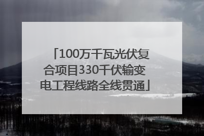 100万千瓦光伏复合项目330千伏输变电工程线路全线贯通