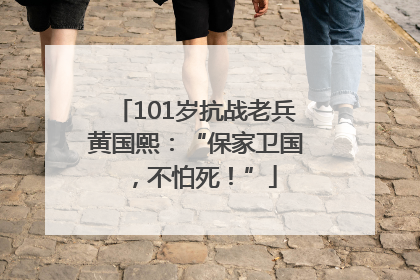101岁抗战老兵黄国熙：“保家卫国，不怕死！”