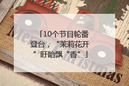10个节目轮番登台，“茉莉花开”盱眙飘“香”