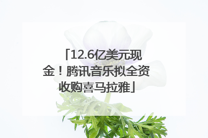 12.6亿美元现金！腾讯音乐拟全资收购喜马拉雅