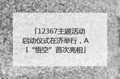 12367主题活动启动仪式在济举行，AI“悟空”首次亮相