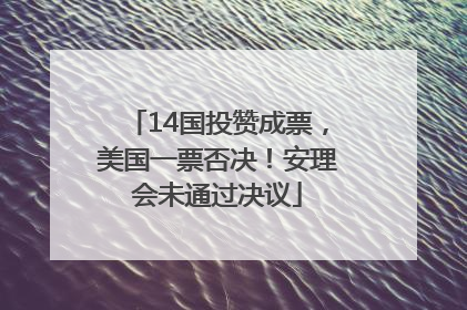 14国投赞成票，美国一票否决！安理会未通过决议