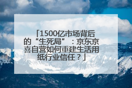 1500亿市场背后的“生死局”：京东京喜自营如何重建生活用纸行业信任？