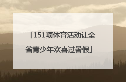 151项体育活动让全省青少年欢喜过暑假