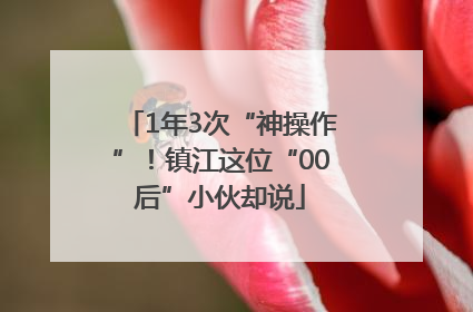 1年3次“神操作”！镇江这位“00后”小伙却说