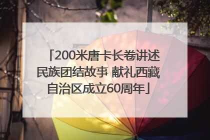 200米唐卡长卷讲述民族团结故事 献礼西藏自治区成立60周年