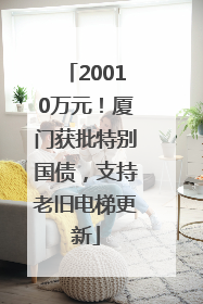 20010万元！厦门获批特别国债，支持老旧电梯更新