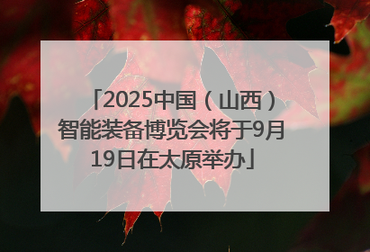 2025中国（山西）智能装备博览会将于9月19日在太原举办