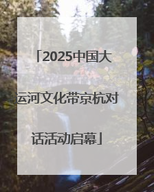 2025中国大运河文化带京杭对话活动启幕
